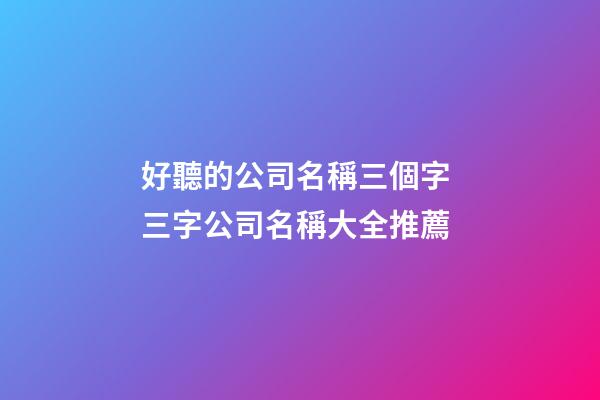 好聽的公司名稱三個字 三字公司名稱大全推薦-第1張-公司起名-玄機派